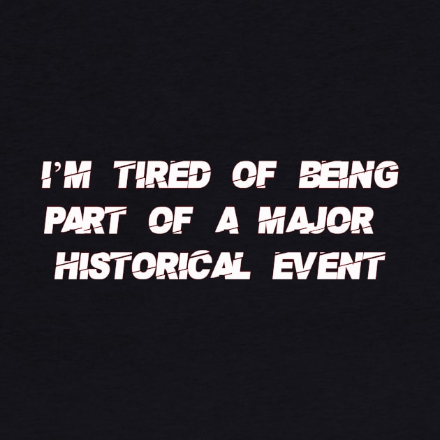 I'm Tired of Being Part of a Major Historical Event-White by WalkingMombieDesign